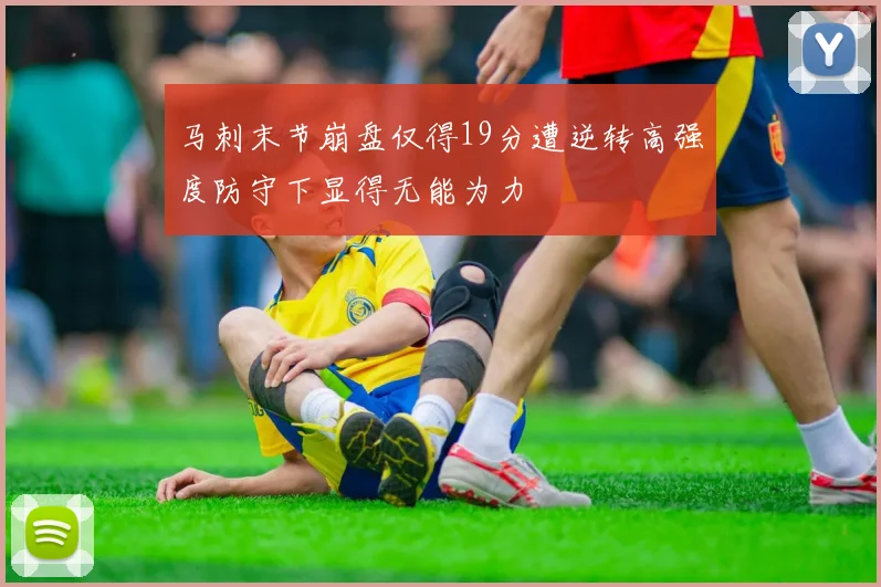 马刺末节崩盘仅得19分遭逆转高强度防守下显得无能为力