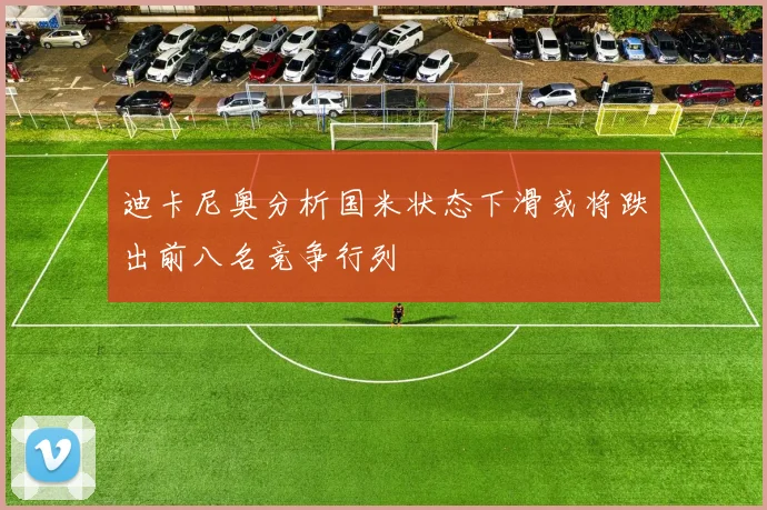 迪卡尼奥分析国米状态下滑或将跌出前八名竞争行列