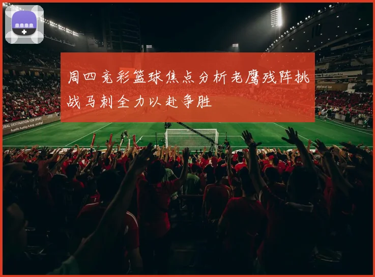 周四竞彩篮球焦点分析老鹰残阵挑战马刺全力以赴争胜