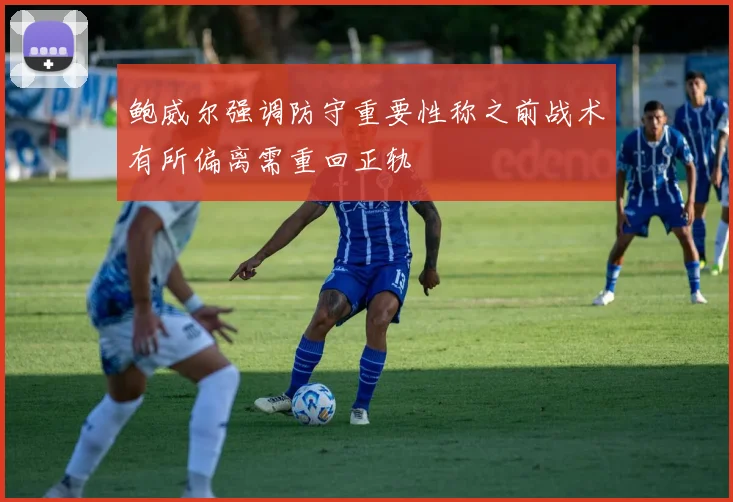 鲍威尔强调防守重要性称之前战术有所偏离需重回正轨