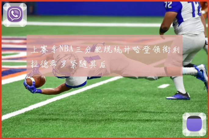 上赛季NBA三分犯规统计哈登领衔利拉德希罗紧随其后