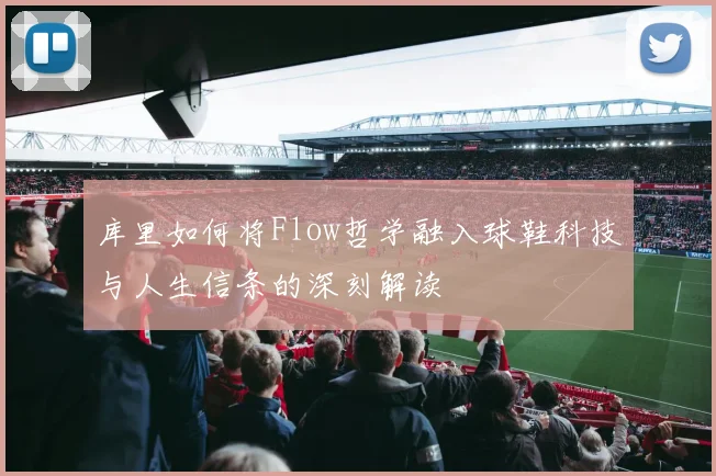 库里如何将Flow哲学融入球鞋科技与人生信条的深刻解读