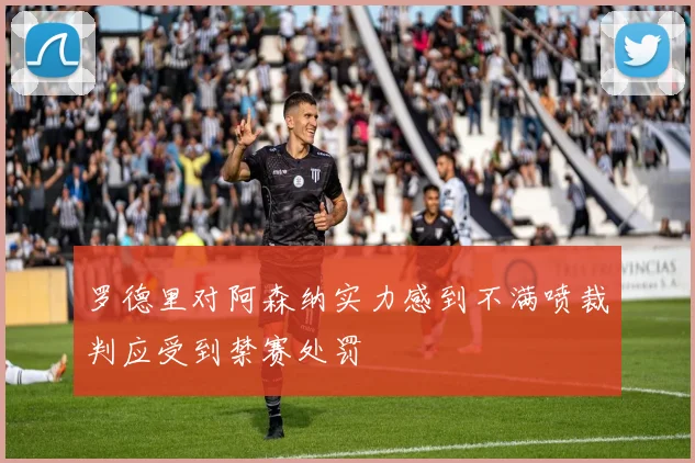 罗德里对阿森纳实力感到不满喷裁判应受到禁赛处罚