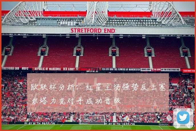欧联杯分析：红星主场强势反击塞尔塔力克对手成功晋级