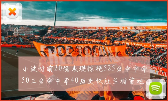 小波特前20场表现惊艳525分命中率50三分命中率40历史仅杜兰特曾达成