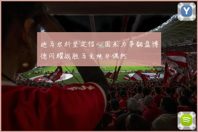 迪马尔科坚定信心国米力争翻盘博德闪耀战胜马竞绝非偶然