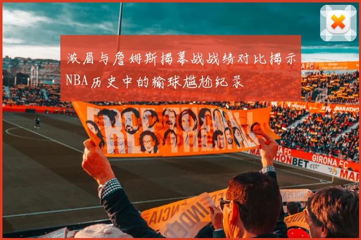 浓眉与詹姆斯揭幕战战绩对比揭示NBA历史中的输球尴尬纪录