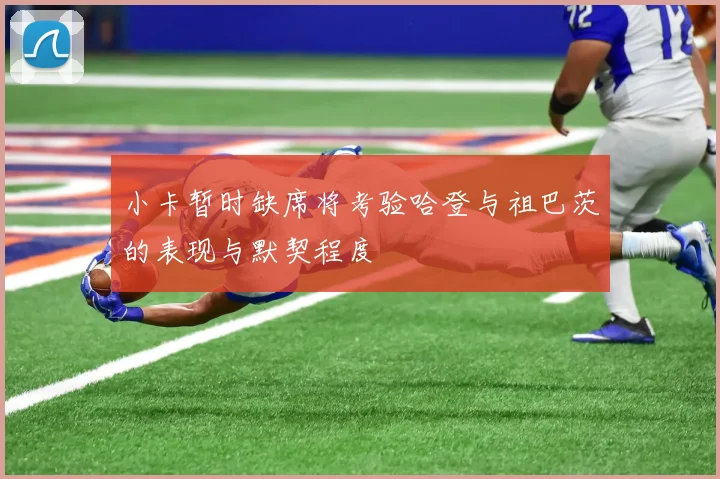 小卡暂时缺席将考验哈登与祖巴茨的表现与默契程度
