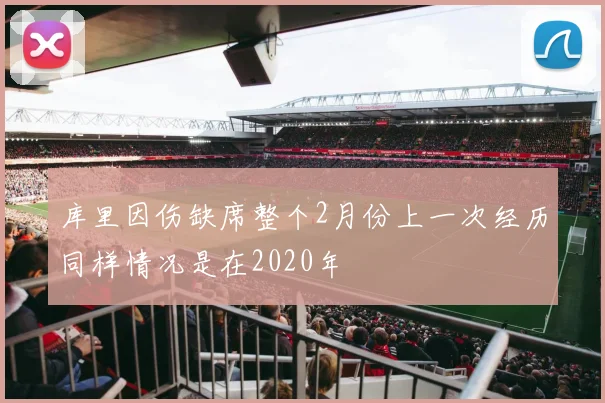 库里因伤缺席整个2月份上一次经历同样情况是在2020年