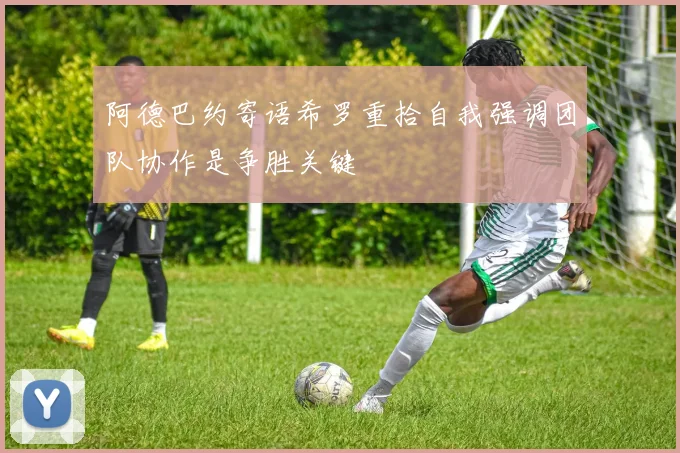 阿德巴约寄语希罗重拾自我强调团队协作是争胜关键